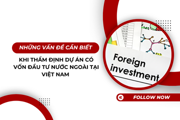 Những vấn đề cần biết khi thẩm định dự án có vốn đầu tư nước ngoài tại Việt Nam 